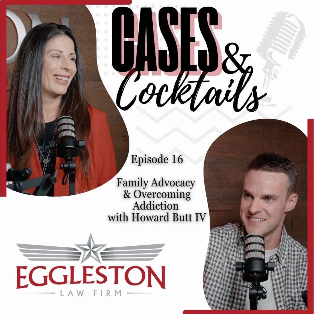 Podcast cover for Episode 16 of Cases & Cocktails featuring Howard Butt IV discussing family advocacy and overcoming addiction, hosted by The Eggleston Law Firm in Austin, TX.