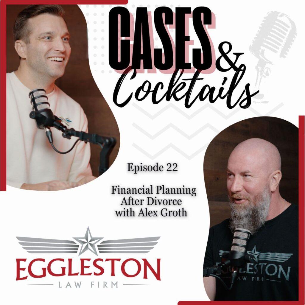 Podcast cover for Episode 22 of Cases & Cocktails featuring Alex Groth discussing financial planning after divorce, presented by The Eggleston Law Firm in Austin, TX.